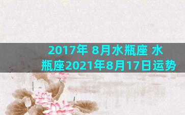 2017年 8月水瓶座 水瓶座2021年8月17日运势